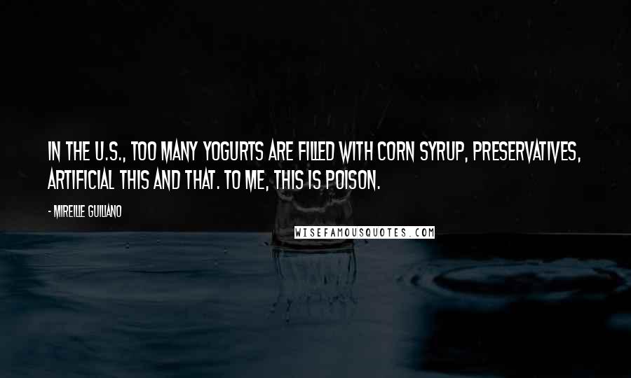 Mireille Guiliano quotes: In the U.S., too many yogurts are filled with corn syrup, preservatives, artificial this and that. To me, this is poison.