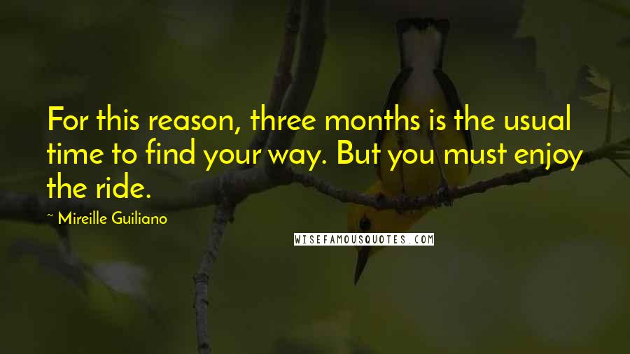 Mireille Guiliano quotes: For this reason, three months is the usual time to find your way. But you must enjoy the ride.