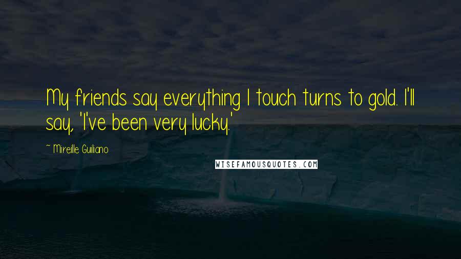 Mireille Guiliano quotes: My friends say everything I touch turns to gold. I'll say, 'I've been very lucky.'