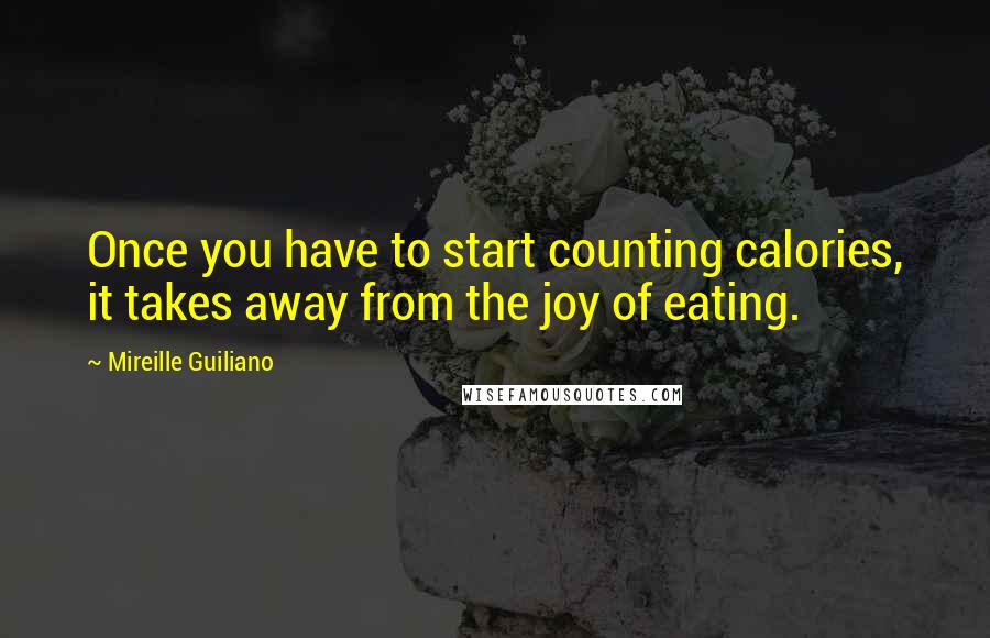 Mireille Guiliano quotes: Once you have to start counting calories, it takes away from the joy of eating.