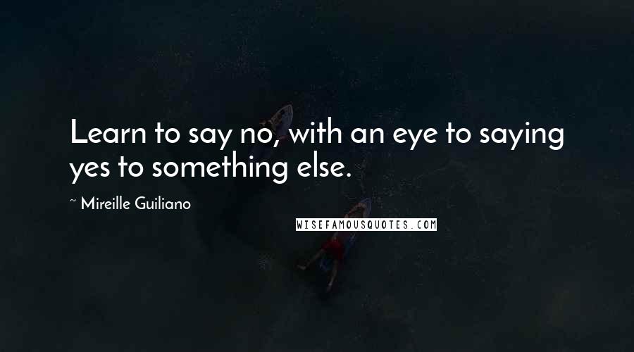 Mireille Guiliano quotes: Learn to say no, with an eye to saying yes to something else.