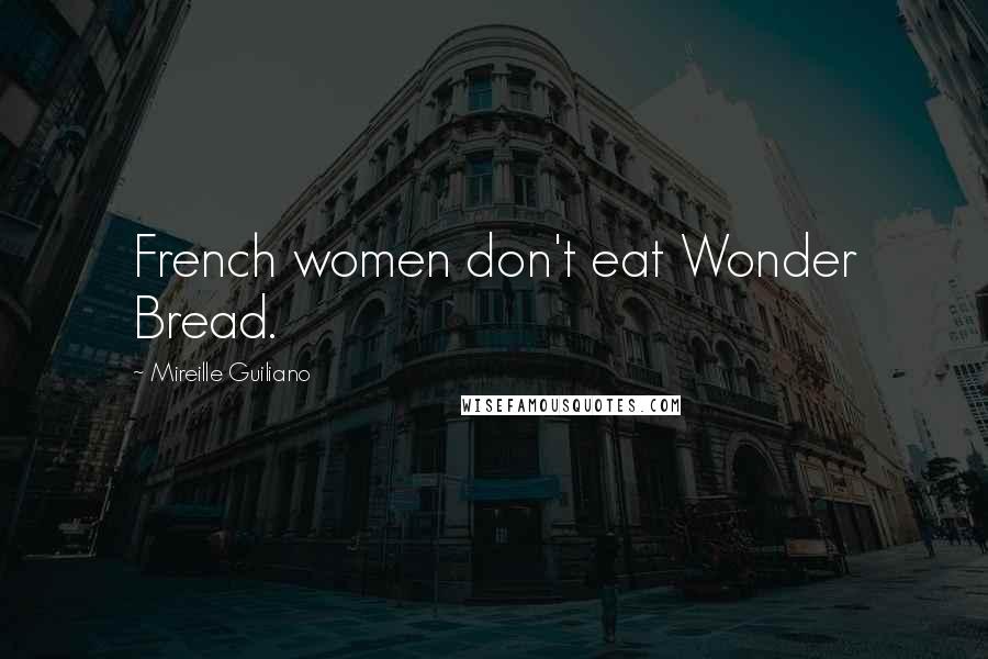 Mireille Guiliano quotes: French women don't eat Wonder Bread.
