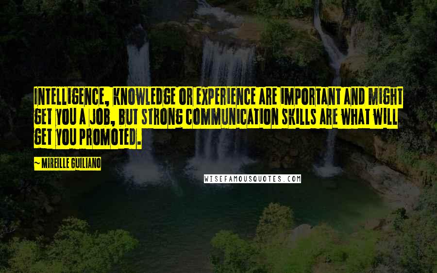 Mireille Guiliano quotes: Intelligence, knowledge or experience are important and might get you a job, but strong communication skills are what will get you promoted.
