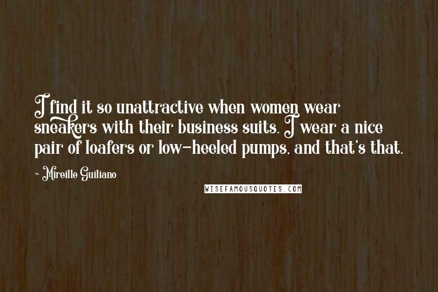 Mireille Guiliano quotes: I find it so unattractive when women wear sneakers with their business suits. I wear a nice pair of loafers or low-heeled pumps, and that's that.