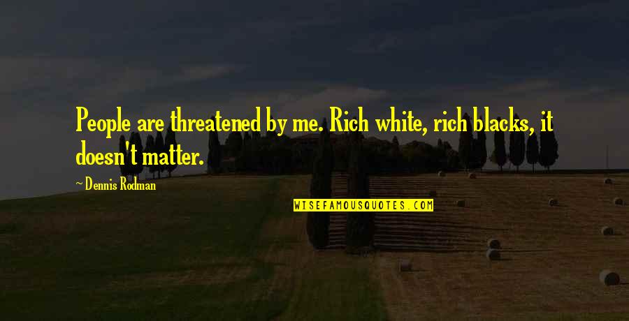 Mirek Construction Quotes By Dennis Rodman: People are threatened by me. Rich white, rich