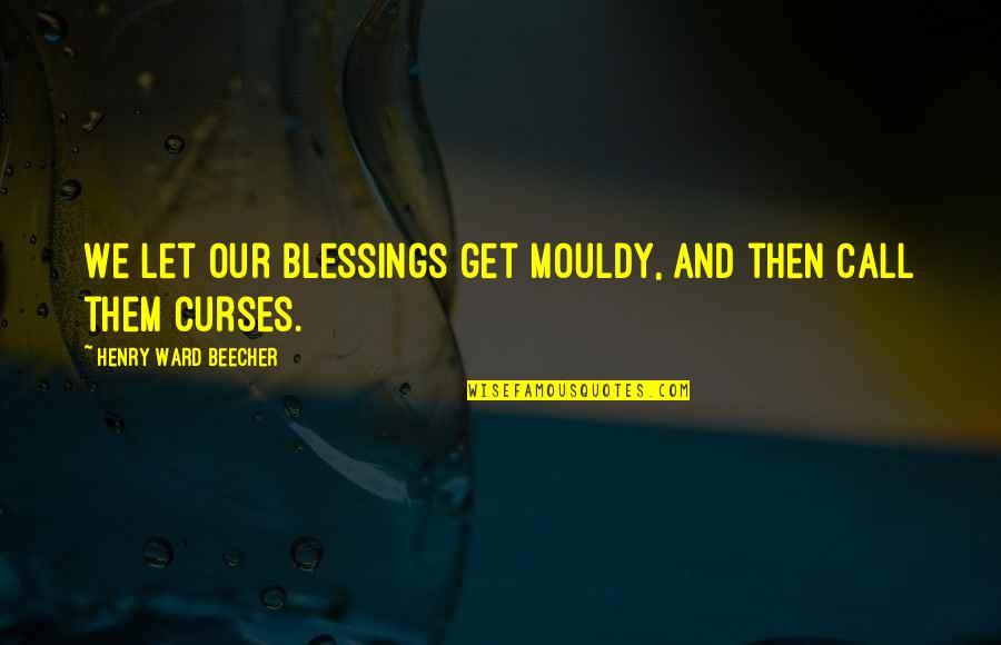 Mirek Masonry Quotes By Henry Ward Beecher: We let our blessings get mouldy, and then Mirek Masonry Quotes By Henry Ward Beecher: We let our blessings get mouldy, and then