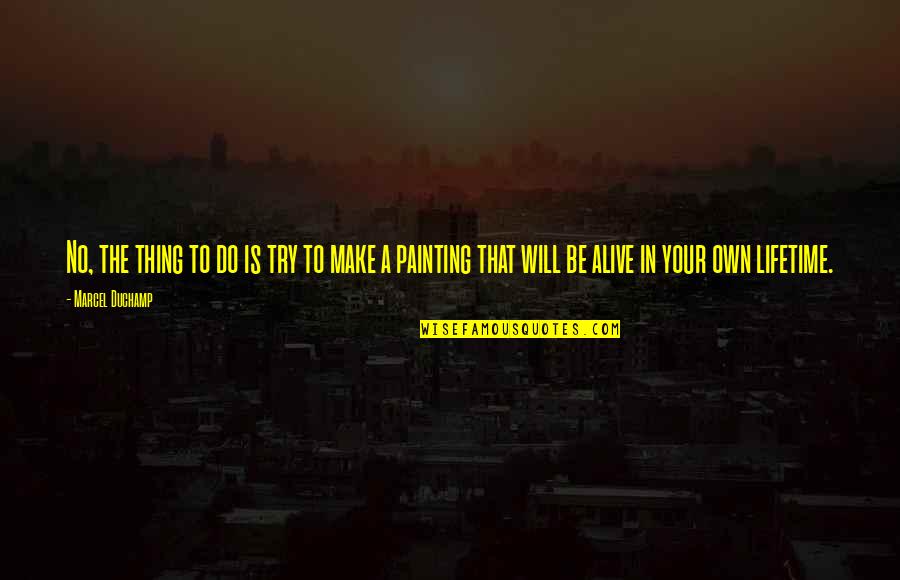 Mirek Masonry Quotes By Marcel Duchamp: No, the thing to do is try to Mirek Masonry Quotes By Marcel Duchamp: No, the thing to do is try to