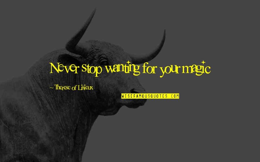 Mirek Masonry Quotes By Therese Of Lisieux: Never stop wanting for your magic Mirek Masonry Quotes By Therese Of Lisieux: Never stop wanting for your magic
