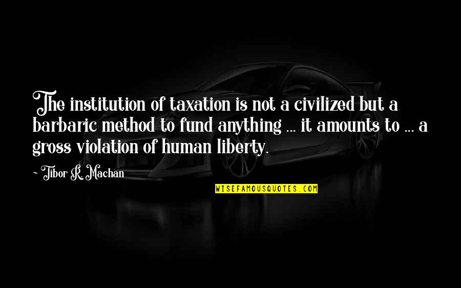 Mirek Masonry Quotes By Tibor R. Machan: The institution of taxation is not a civilized Mirek Masonry Quotes By Tibor R. Machan: The institution of taxation is not a civilized