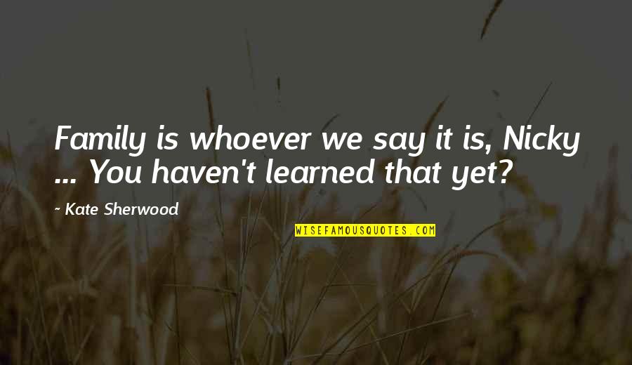 Mireles El Quotes By Kate Sherwood: Family is whoever we say it is, Nicky