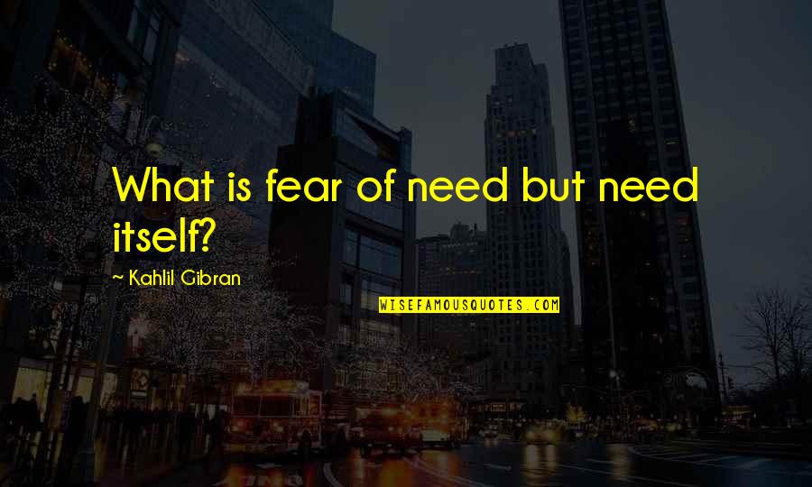 Mireles Kegs Quotes By Kahlil Gibran: What is fear of need but need itself? Mireles Kegs Quotes By Kahlil Gibran: What is fear of need but need itself?
