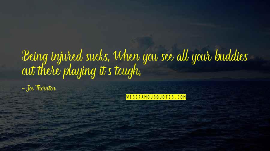 Mirer Hornet Quotes By Joe Thornton: Being injured sucks. When you see all your