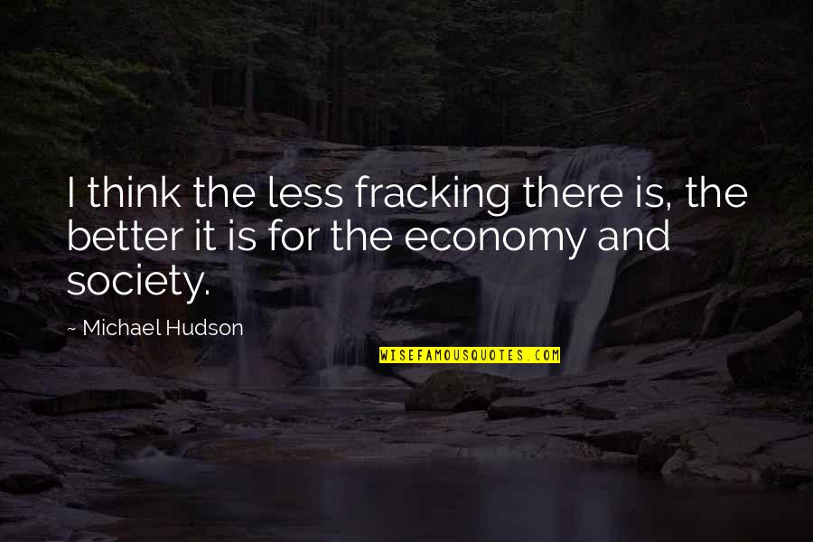 Mires Quotes By Michael Hudson: I think the less fracking there is, the