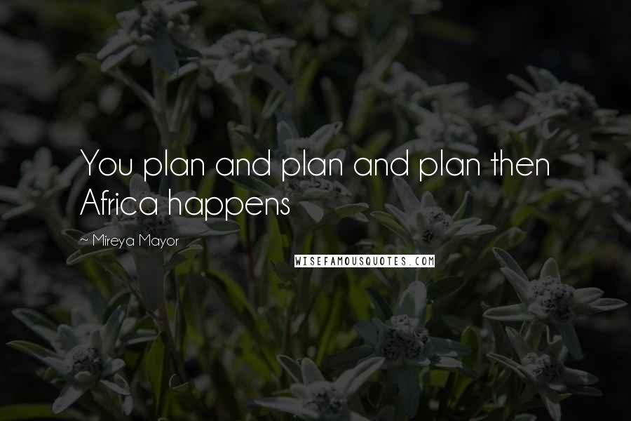 Mireya Mayor quotes: You plan and plan and plan then Africa happens