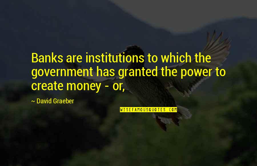 Mireya Moreno Quotes By David Graeber: Banks are institutions to which the government has Mireya Moreno Quotes By David Graeber: Banks are institutions to which the government has