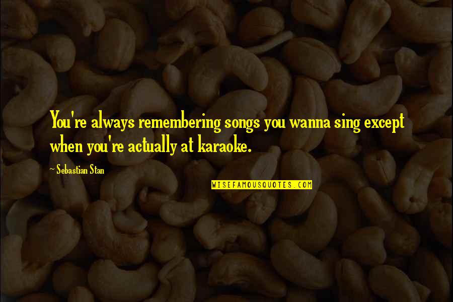 Mirga Girniuviene Quotes By Sebastian Stan: You're always remembering songs you wanna sing except Mirga Girniuviene Quotes By Sebastian Stan: You're always remembering songs you wanna sing except