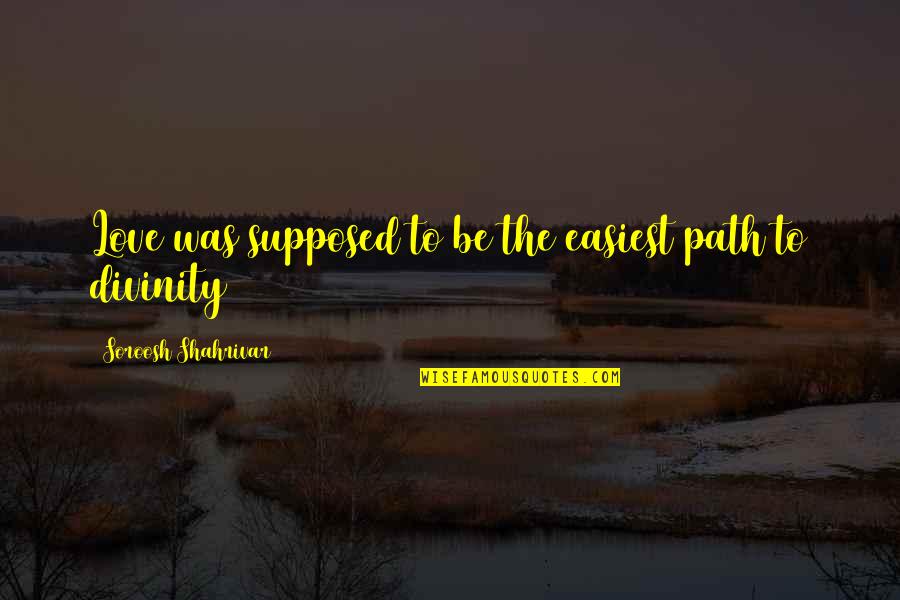 Mirga Girniuviene Quotes By Soroosh Shahrivar: Love was supposed to be the easiest path Mirga Girniuviene Quotes By Soroosh Shahrivar: Love was supposed to be the easiest path