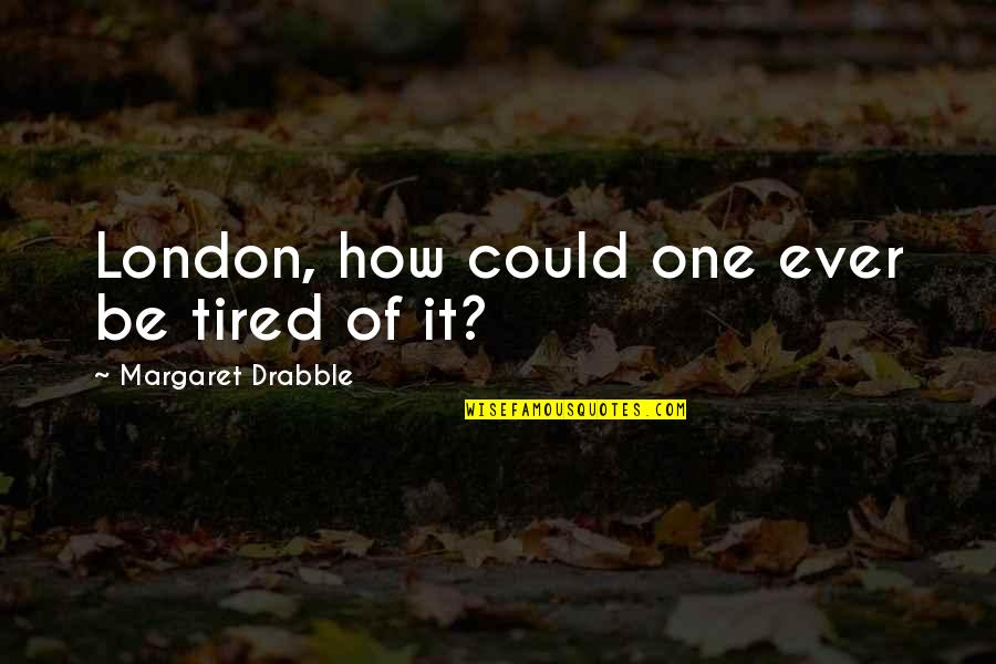 Miria Matembe Quotes By Margaret Drabble: London, how could one ever be tired of Miria Matembe Quotes By Margaret Drabble: London, how could one ever be tired of