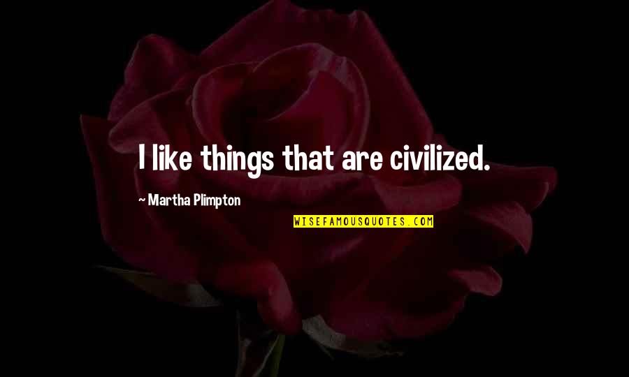 Miriade It Quotes By Martha Plimpton: I like things that are civilized. Miriade It Quotes By Martha Plimpton: I like things that are civilized.