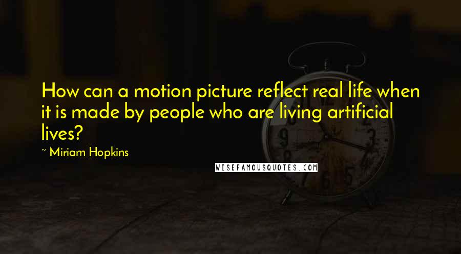 Miriam Hopkins quotes: How can a motion picture reflect real life when it is made by people who are living artificial lives?