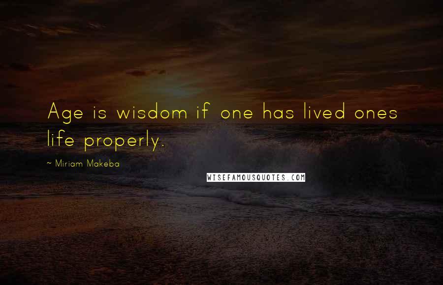 Miriam Makeba quotes: Age is wisdom if one has lived ones life properly.