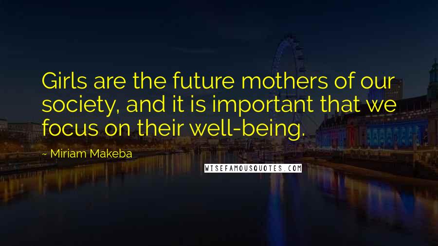 Miriam Makeba quotes: Girls are the future mothers of our society, and it is important that we focus on their well-being.