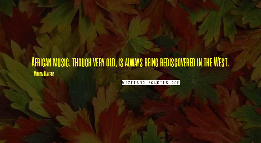 Miriam Makeba quotes: African music, though very old, is always being rediscovered in the West.