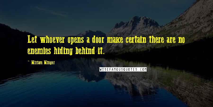 Miriam Minger quotes: Let whoever opens a door make certain there are no enemies hiding behind it.