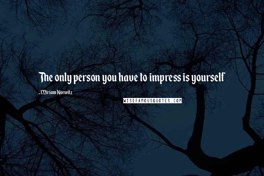 Miriam Norwitz quotes: The only person you have to impress is yourself