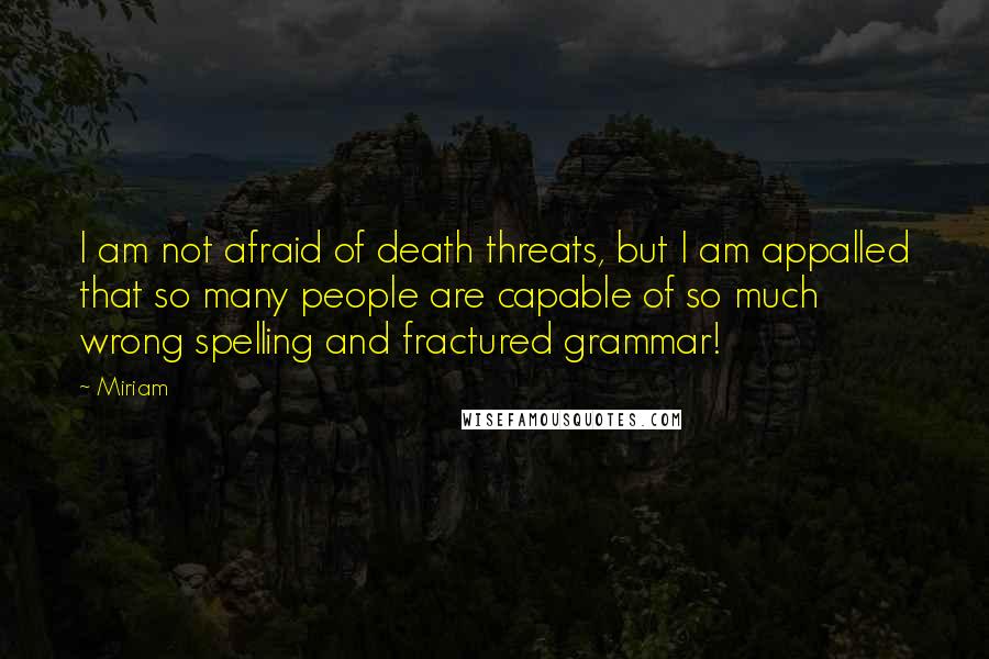 Miriam quotes: I am not afraid of death threats, but I am appalled that so many people are capable of so much wrong spelling and fractured grammar!