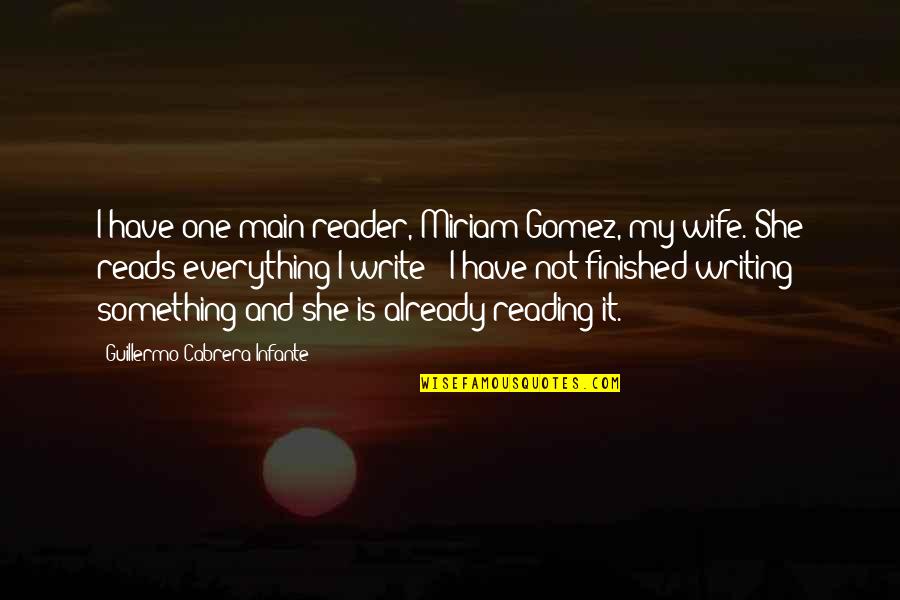 Miriam Quotes By Guillermo Cabrera Infante: I have one main reader, Miriam Gomez, my Miriam Quotes By Guillermo Cabrera Infante: I have one main reader, Miriam Gomez, my