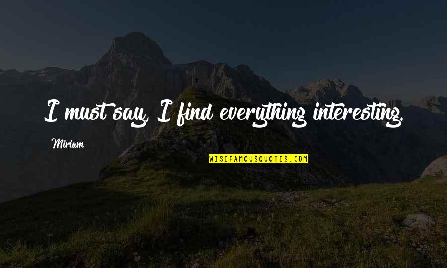 Miriam Quotes By Miriam: I must say, I find everything interesting.