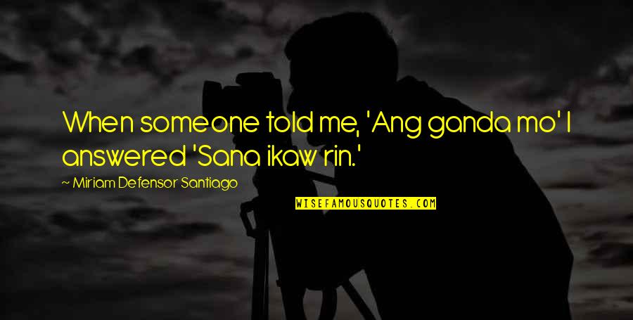 Miriam Quotes By Miriam Defensor Santiago: When someone told me, 'Ang ganda mo' I Miriam Quotes By Miriam Defensor Santiago: When someone told me, 'Ang ganda mo' I