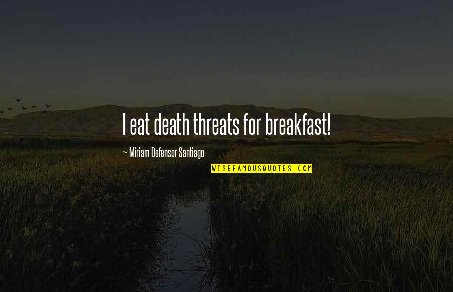 Miriam Quotes By Miriam Defensor Santiago: I eat death threats for breakfast! Miriam Quotes By Miriam Defensor Santiago: I eat death threats for breakfast!