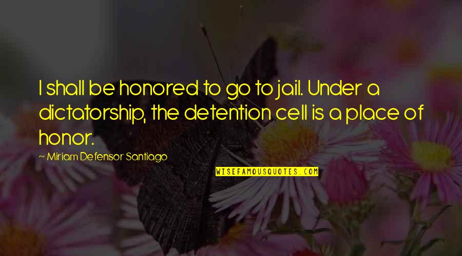 Miriam Quotes By Miriam Defensor Santiago: I shall be honored to go to jail. Miriam Quotes By Miriam Defensor Santiago: I shall be honored to go to jail.