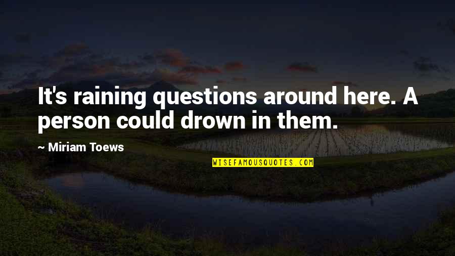 Miriam Quotes By Miriam Toews: It's raining questions around here. A person could