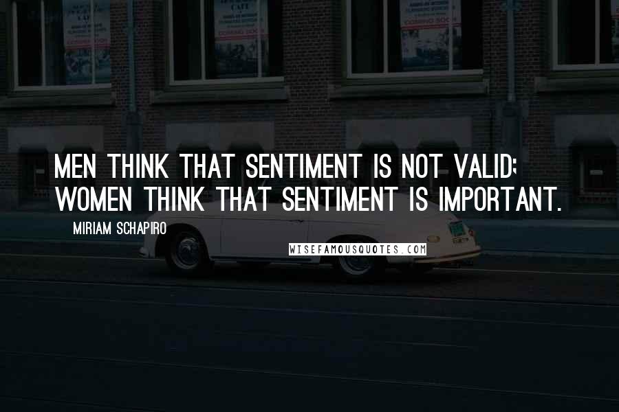 Miriam Schapiro quotes: Men think that sentiment is not valid; women think that sentiment is important.
