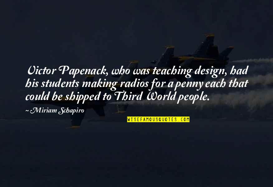 Miriam Schapiro Quotes By Miriam Schapiro: Victor Papenack, who was teaching design, had his