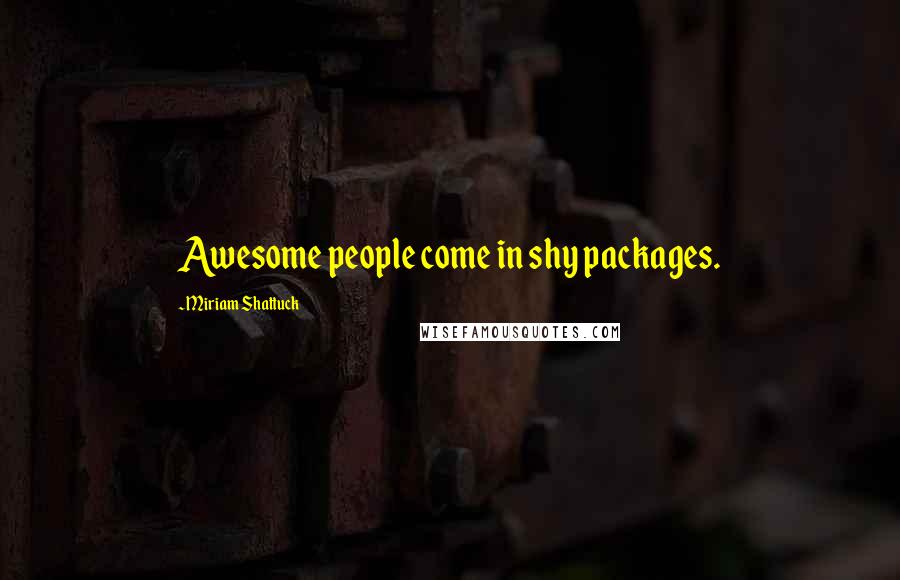 Miriam Shattuck quotes: Awesome people come in shy packages.