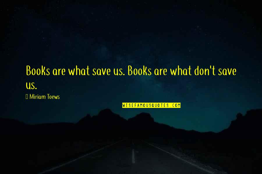 Miriam Toews Best Quotes By Miriam Toews: Books are what save us. Books are what Miriam Toews Best Quotes By Miriam Toews: Books are what save us. Books are what