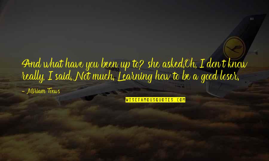 Miriam Toews Best Quotes By Miriam Toews: And what have you been up to? she Miriam Toews Best Quotes By Miriam Toews: And what have you been up to? she
