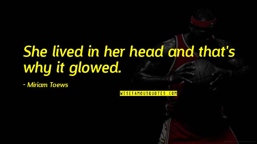 Miriam Toews Best Quotes By Miriam Toews: She lived in her head and that's why Miriam Toews Best Quotes By Miriam Toews: She lived in her head and that's why