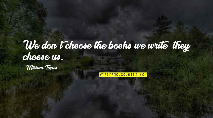 Miriam Toews Best Quotes By Miriam Toews: We don't choose the books we write; they Miriam Toews Best Quotes By Miriam Toews: We don't choose the books we write; they