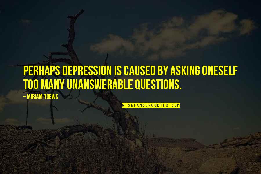 Miriam Toews Best Quotes By Miriam Toews: Perhaps depression is caused by asking oneself too