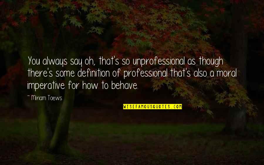 Miriam Toews Best Quotes By Miriam Toews: You always say oh, that's so unprofessional as Miriam Toews Best Quotes By Miriam Toews: You always say oh, that's so unprofessional as