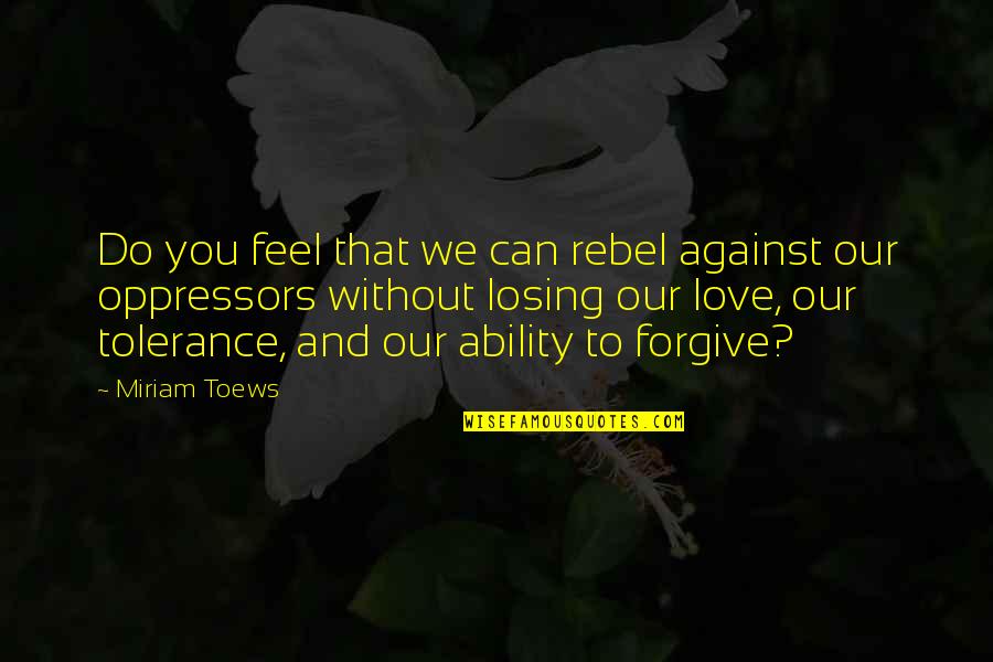 Miriam Toews Best Quotes By Miriam Toews: Do you feel that we can rebel against