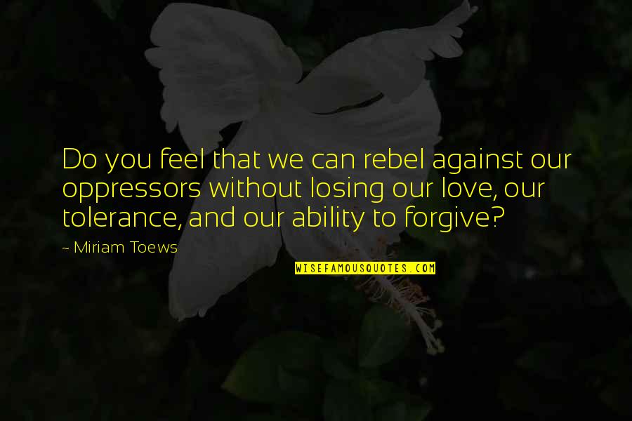 Miriam Toews Best Quotes By Miriam Toews: Do you feel that we can rebel against Miriam Toews Best Quotes By Miriam Toews: Do you feel that we can rebel against
