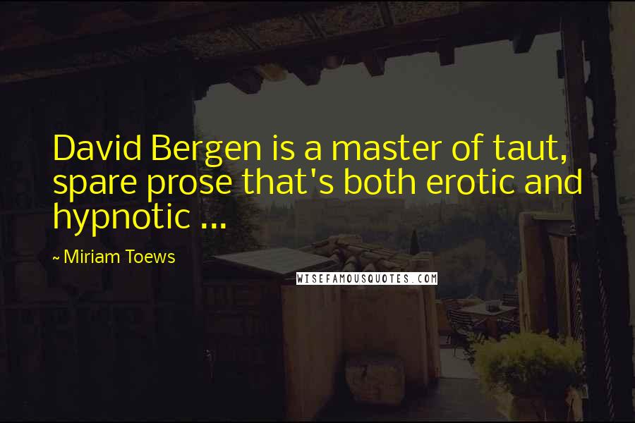 Miriam Toews quotes: David Bergen is a master of taut, spare prose that's both erotic and hypnotic ...