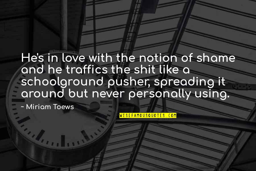 Miriam Toews Quotes By Miriam Toews: He's in love with the notion of shame