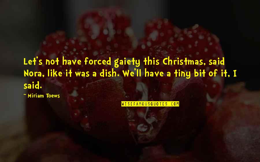 Miriam Toews Quotes By Miriam Toews: Let's not have forced gaiety this Christmas, said